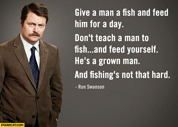 Don T Teach A Man To Fish He S A Grown Man Fishing S Not That Hard